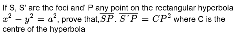 If S, S' are the foci and' P any point on the rectangular hyperbola` x^2 - y^2 =a^2`, prove that,`bar(SP).bar(S'P) = CP^2` where C is the centre of the hyperbola