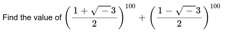 Find the value of `((1+sqrt-3)/2)^100+((1-sqrt-3)/2)^100`