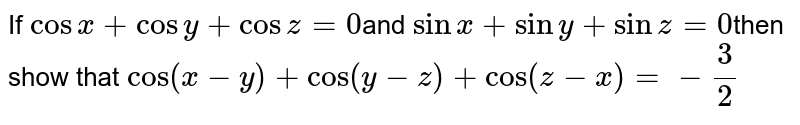 If `cosx+cosy+cosz=0`and `sinx+siny+sinz=0`then show that `cos(x-y)+cos(y-z)+cos(z-x)=-3/2`
