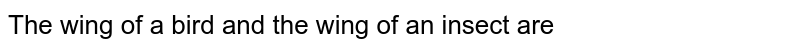 The wing of a bird and the wing of an insect are