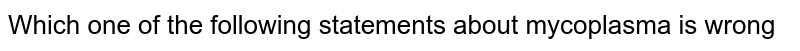 Which one of the following statements about mycoplasma is wrong