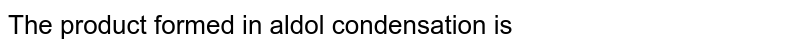 The product formed in aldol condensation is