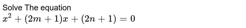 Solve The equation x^(2)+(2m+1)x+(2n+1)=0