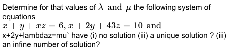 . For what values of `lambda` and `mu` the system of equations `x+y+z=6, x+2y+3z=10, x+2y+lambdaz=mu` has (i) Unique solution (ii) No solution (iii) Infinite number of solutions 