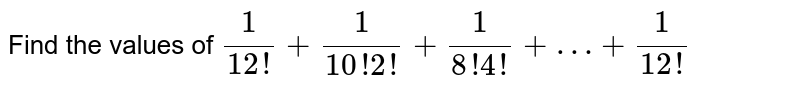 Find the values of (1)/(12!) + (1)/(10! 2!) + (1)/(8!4!) + …+ (1)/(12!)