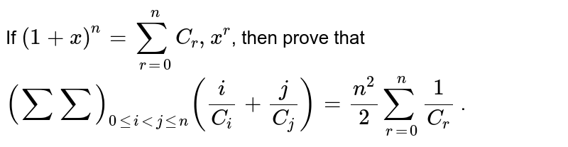 If ` (1 + x)^(n) = sum_(r=0)^(n) C_(r),x^(r)`, then prove that <br> `(sumsum)_(0leiltjlen) ((i)/(C_(i)) + (j)/(C_(j))) = (n^(2))/(2) sum_(r=0)^(n) (1)/(C_(r))` .