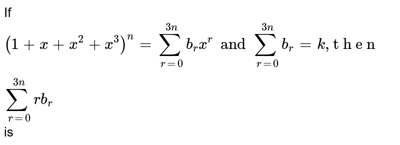 If  `(1+x+x^2+x^3)^n=sum_(r=0)^(3n)b_r x^r and sum_(r=0)^(3n)b_r=k ,"t h e n"sum_(r=0)^(3n)r b_r` is