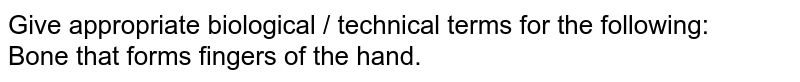 Give appropriate biological / technical terms for the following: <br>  Bone that forms fingers of the hand.