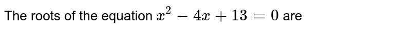 The roots of the equation x^(2)-4x+13=0 are