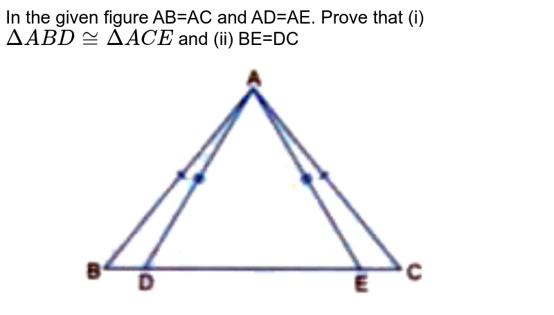 In the given figure AB=AC and AD=AE. Prove that (i) `DeltaABD~=DeltaACE` and (ii) BE=DC <br> <img src="https://doubtnut-static.s.llnwi.net/static/physics_images/GBP_RSA_ICSE_MAT_VII_C21_SLV_008_Q01.png" width="80%">