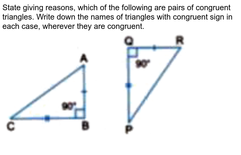 State giving reasons, which of the following are pairs of congruent triangles. Write down the names of triangles with congruent sign in each case, wherever they are congruent. <br> <img src="https://doubtnut-static.s.llnwi.net/static/physics_images/GBP_RSA_ICSE_MAT_VII_C21_E01_008_Q01.png" width="80%">