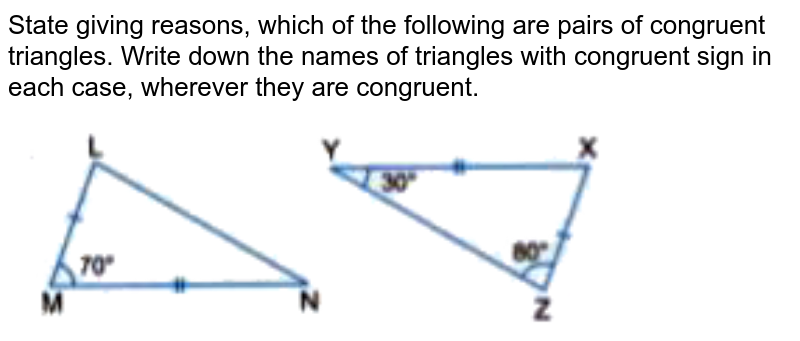 State giving reasons, which of the following are pairs of congruent triangles. Write down the names of triangles with congruent sign in each case, wherever they are congruent. <br> <img src="https://doubtnut-static.s.llnwi.net/static/physics_images/GBP_RSA_ICSE_MAT_VII_C21_E01_009_Q01.png" width="80%">