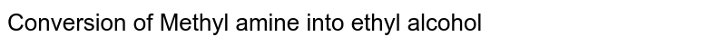 Conversion of Methyl amine into ethyl alcohol