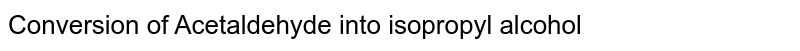 Conversion of Acetaldehyde into isopropyl alcohol