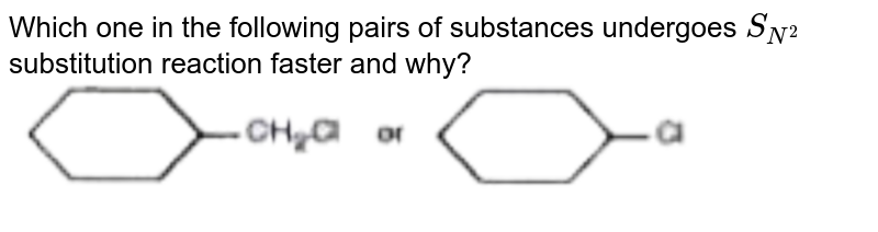 Which one in the following pairs of substances undergoes `S_(N^2)` substitution reaction faster and why? <br> <img src="https://doubtnut-static.s.llnwi.net/static/physics_images/KAL_KLC_ISC_CHE_XII_C10_E02_214_Q01.png" width="80%">