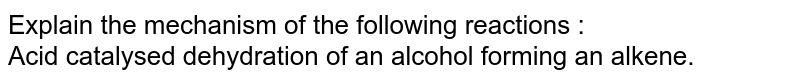 Explain the mechanism of the following reactions : Acid catalysed dehydration of an alcohol forming an alkene.