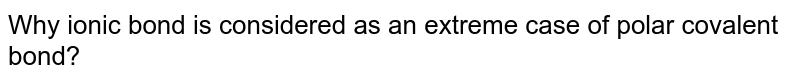 Why ionic bond is considered as an extreme case of polar covalent bond?