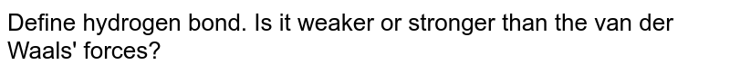 Define hydrogen bond. Is it weaker or stronger than the van der Waals' forces?