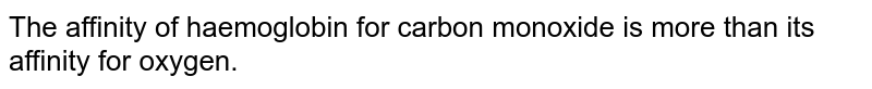 The affinity of haemoglobin for carbon monoxide is more than its affinity for oxygen.