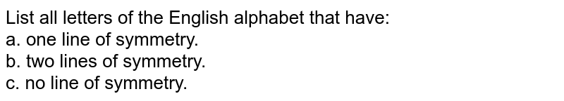 List all letters of the English alphabet that have: a. one line of symmetry. b. two lines of symmetry. c. no line of symmetry.