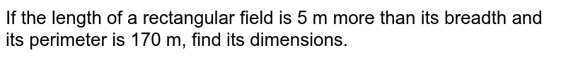 If the length of a rectangular field is 5 m more than its breadth and its perimeter is 170 m, find its dimensions.