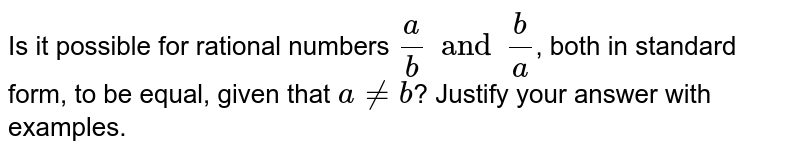 Is it possible for rational numbers (a)/(b) and (b)/(a) , both in standard form, to be equal, given that a neb ? Justify your answer with examples.
