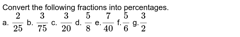 Convert the following fractions into percentages. a. (2)/(25) b. (3)/(75) c. (3)/(20) d. (5)/(8) e. (7)/(40) f. (5)/(6) g. (3)/(2)