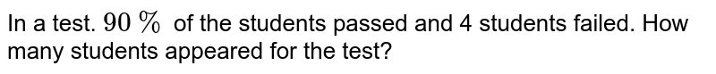 In a test. 90% of the students passed and 4 students failed. How many students appeared for the test?