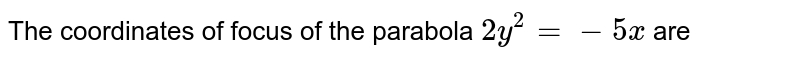 The coordinates of focus of the parabola 2y^2=-5x are