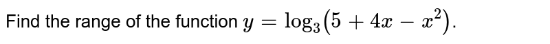 Find the range of the function `y = log_3 (5 + 4x - x^2)`.