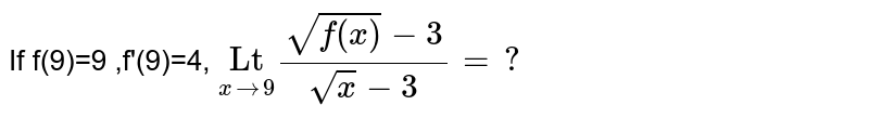 If f(9)=9 ,f'(9)=4, `underset(xrarr9)"Lt" (sqrt f(x)-3)/(sqrtx-3)=?`