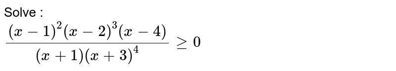Solve : ((x-1)^2(x-2)^3(x-4))/((x+1)(x+3)^4) ge0