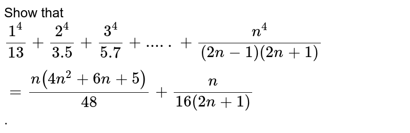 Show that 1^4/13+2^4/3.5+3^4/5.7+.....+n^4/((2n-1)(2n+1))=(n(4n^2+6n+5))/48+n/(16(2n+1)) .