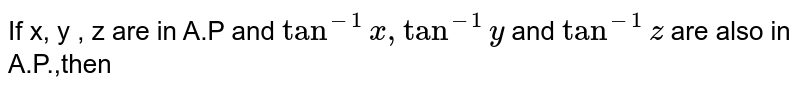 If x, y , z are in A.P and `tan^-1 x , tan^-1 y ` and `tan^-1 z` are also in A.P.,then 