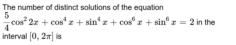 The number of distinct solutions of the equation 5/4cos^2 2x+cos^4x+sin^4x+cos^6x+sin^6x=2 in the interval [0, 2pi] is