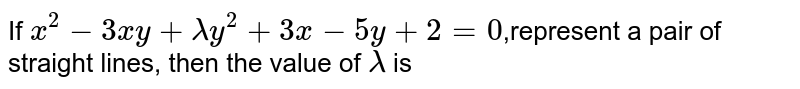 If `x^2-3xy+lambda y^2+3x-5y+2=0`,represent a pair of straight lines, then the value of `lambda` is