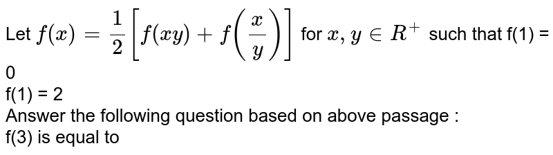 Let `f(x) = 1/2[f(xy) + f(x/y)]` for `x,y in R^+` such that f(1) = 0 <br> f'(1) = 2 <br> Answer the following question based on above passage : <br> f'(3) is equal to 