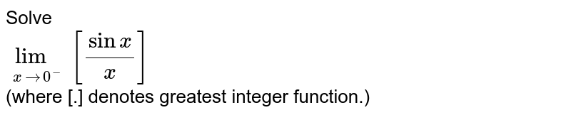 Solve <br>`lim_(xrarr0^-)[sinx/x]`<br>(where [.] denotes greatest integer function.)