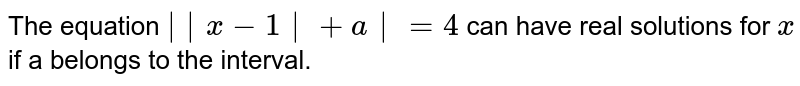 The equation `∣∣x−1∣+a∣=4` can have real solutions for `x` if a belongs to the interval.