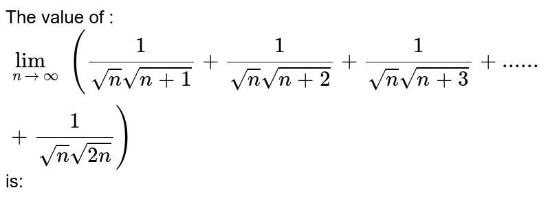 The value of : <br> `lim_(ntooo)((1)/(sqrtn sqrt(n+1))+(1)/(sqrtn sqrt(n+2))+ (1)/(sqrtn sqrt(n +3)) + ...... +(1)/(sqrtn sqrt(2n)))` is: 