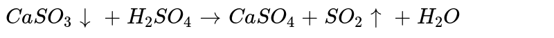 `CaSO_(3)darr+H_(2)SO_(4)toCaSO_(4)+SO_(2)uarr+H_(2)O`