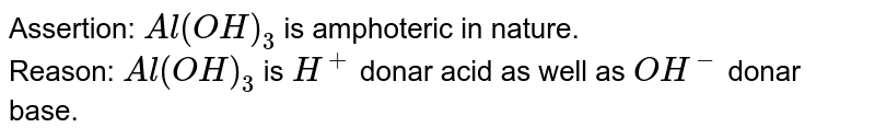 Assertion: Al(OH)_(3) is amphoteric in nature. Reason: Al(OH)_(3) is H^(+) donar acid as well as OH^(-) donar base.