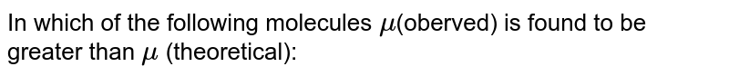 In which of the following molecules `mu`(oberved) is found to be greater than `mu` (theoretical):