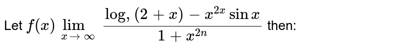 Let  `f(x)=lim_(n->oo)(log(2+x)-x^(2n)sinx)/(1+x^(2n))`. then
