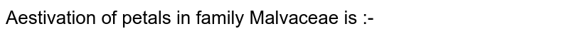 Aestivation of petals in family Malvaceae is :-
