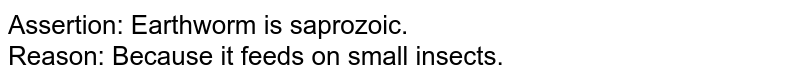 Assertion: Earthworm is saprozoic. Reason: Because it feeds on small insects.