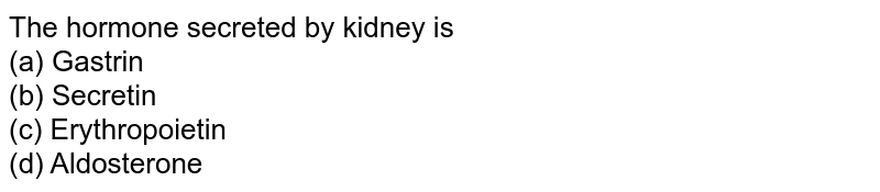 The hormone secreted by kidney is (a) Gastrin (b) Secretin (c) Erythropoietin (d) Aldosterone