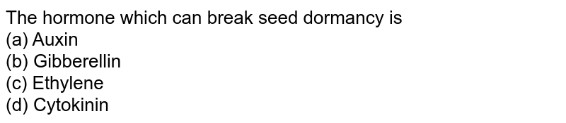 The hormone which can break seed dormancy is <br>(a) Auxin<br>

(b) Gibberellin<br>

(c) Ethylene<br>

(d) Cytokinin