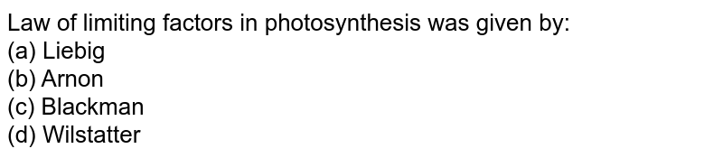 Law of limiting factors in photosynthesis was given by: (a) Liebig (b) Arnon (c) Blackman (d) Wilstatter