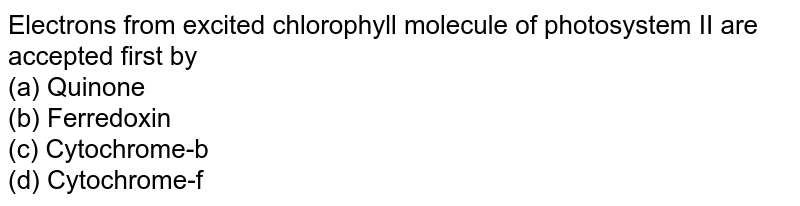 Electrons from excited chlorophyll molecule of photosystem II are accepted first by (a) Quinone (b) Ferredoxin (c) Cytochrome-b (d) Cytochrome-f